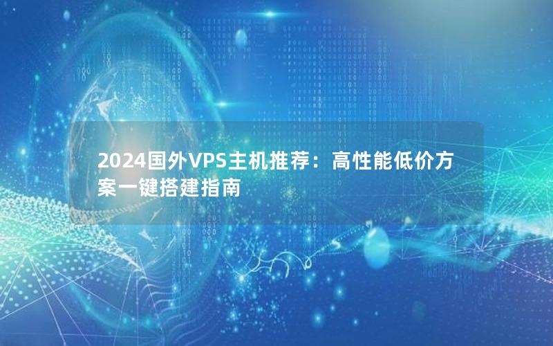 2024国外VPS主机推荐：高性能低价方案一键搭建指南