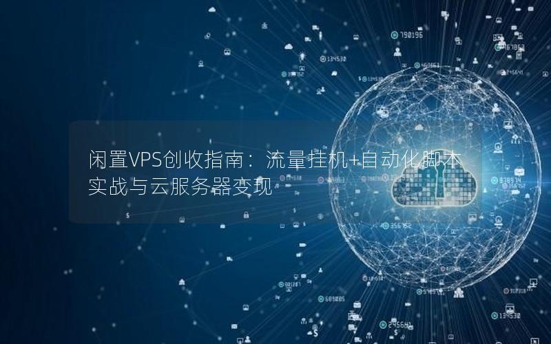 闲置VPS创收指南：流量挂机+自动化脚本实战与云服务器变现