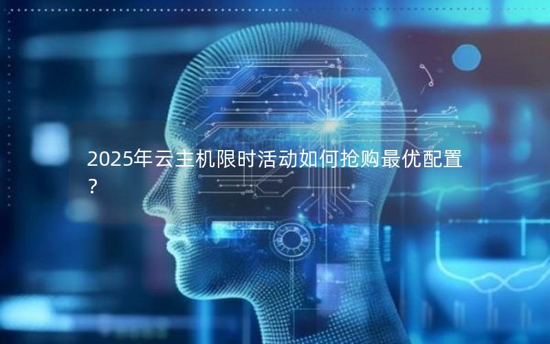 2025年云主机限时活动如何抢购最优配置？