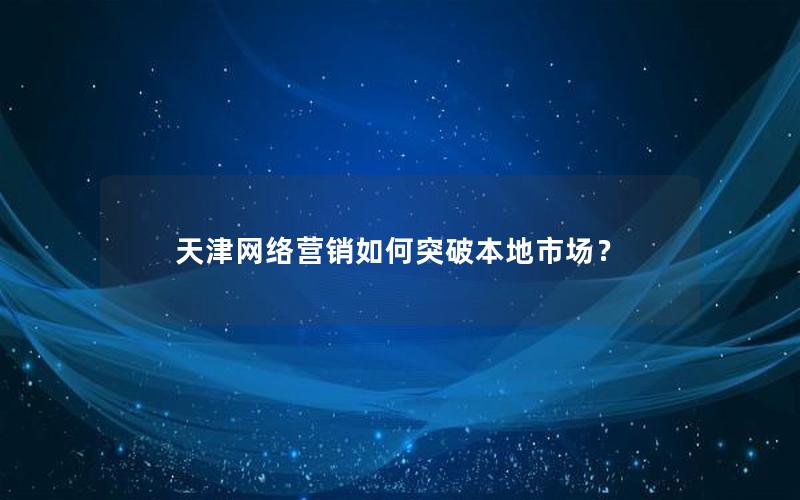 天津网络营销如何突破本地市场？