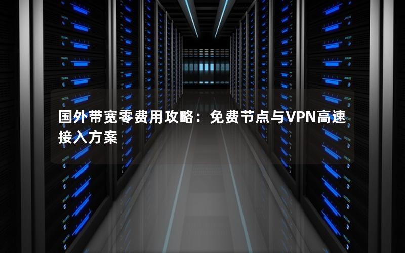 国外带宽零费用攻略：免费节点与VPN高速接入方案