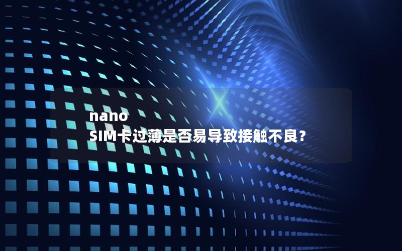 nano SIM卡过薄是否易导致接触不良？