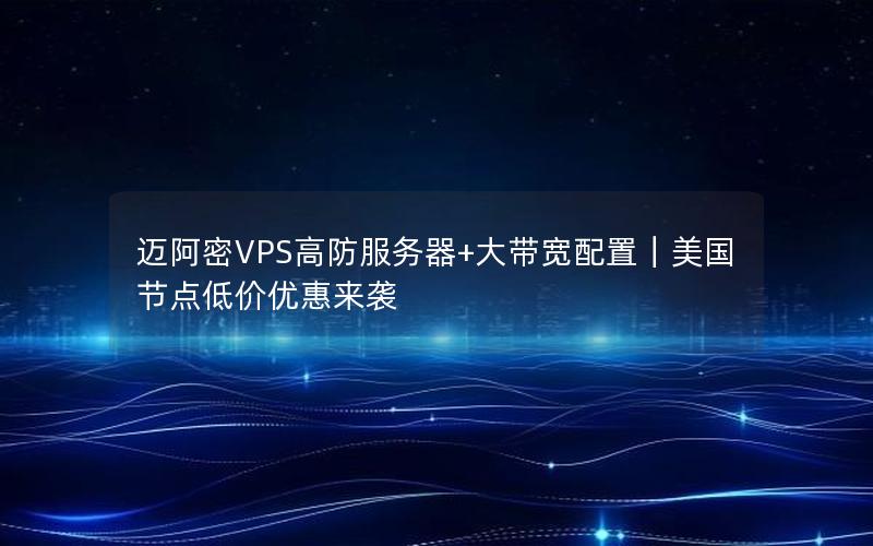 迈阿密VPS高防服务器+大带宽配置｜美国节点低价优惠来袭