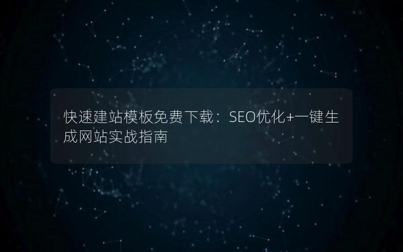 快速建站模板免费下载：SEO优化+一键生成网站实战指南