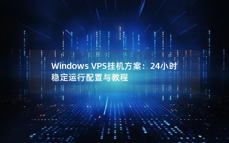 Windows VPS挂机方案：24小时稳定运行配置与教程