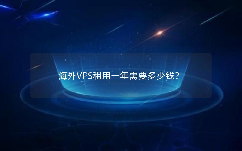 海外VPS租用一年需要多少钱？