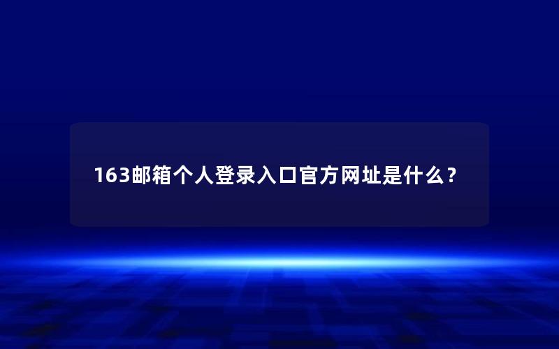 163邮箱个人登录入口官方网址是什么？