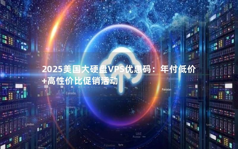 2025美国大硬盘VPS优惠码：年付低价+高性价比促销活动