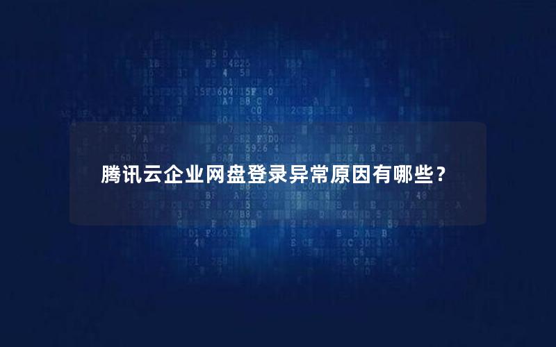 腾讯云企业网盘登录异常原因有哪些？