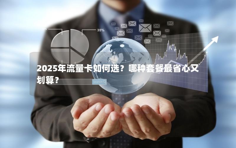 2025年流量卡如何选？哪种套餐最省心又划算？