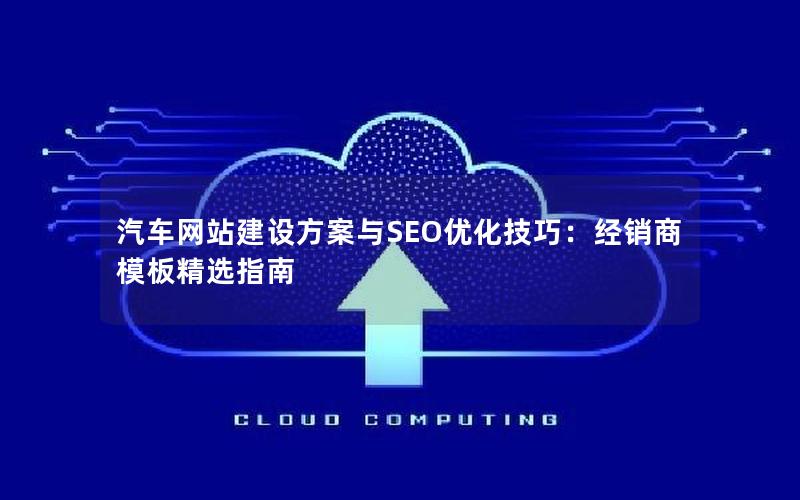 汽车网站建设方案与SEO优化技巧：经销商模板精选指南