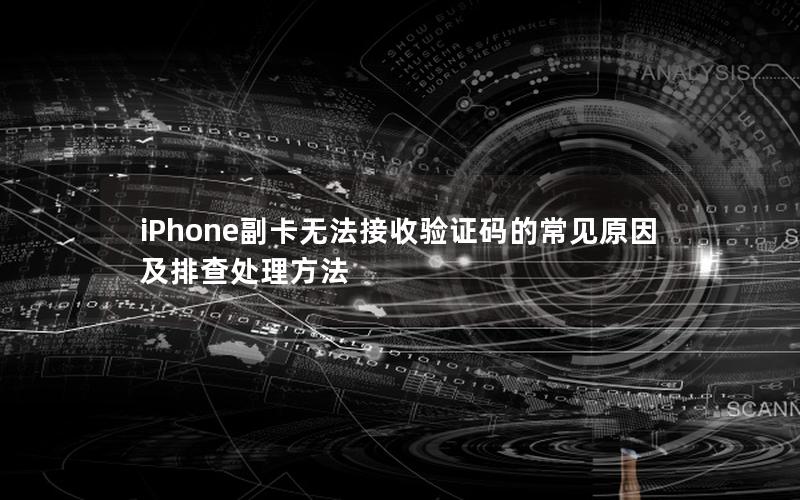 iPhone副卡无法接收验证码的常见原因及排查处理方法