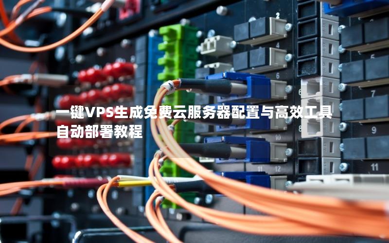 一键VPS生成免费云服务器配置与高效工具自动部署教程