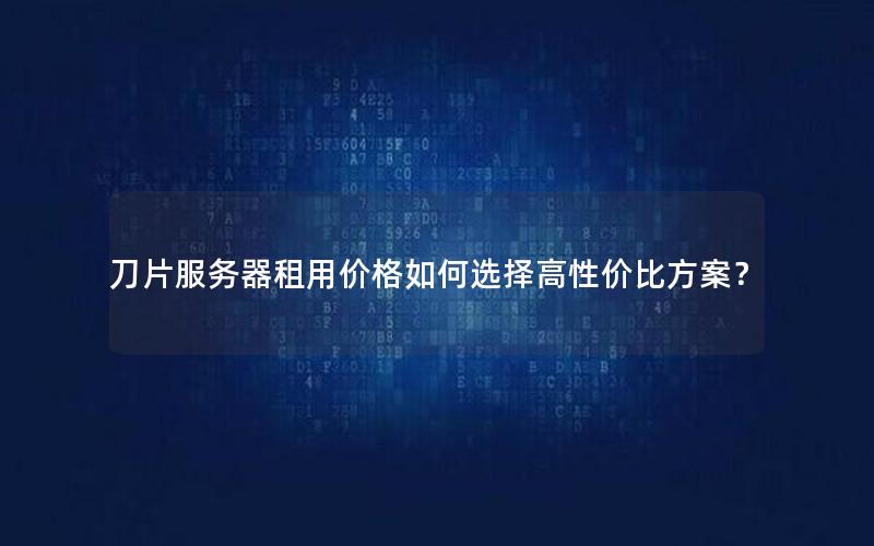 刀片服务器租用价格如何选择高性价比方案？