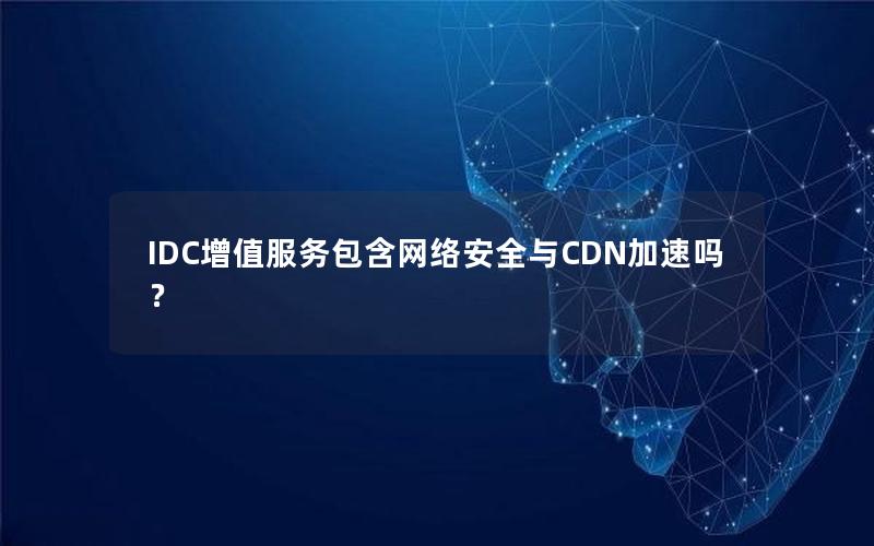 IDC增值服务包含网络安全与CDN加速吗？