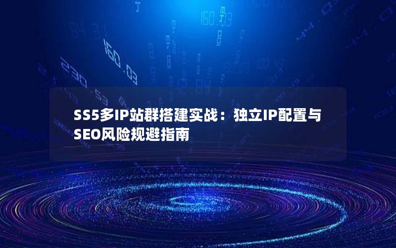 SS5多IP站群搭建实战：独立IP配置与SEO风险规避指南