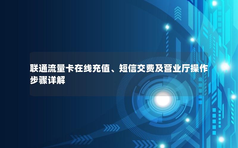 联通流量卡在线充值、短信交费及营业厅操作步骤详解