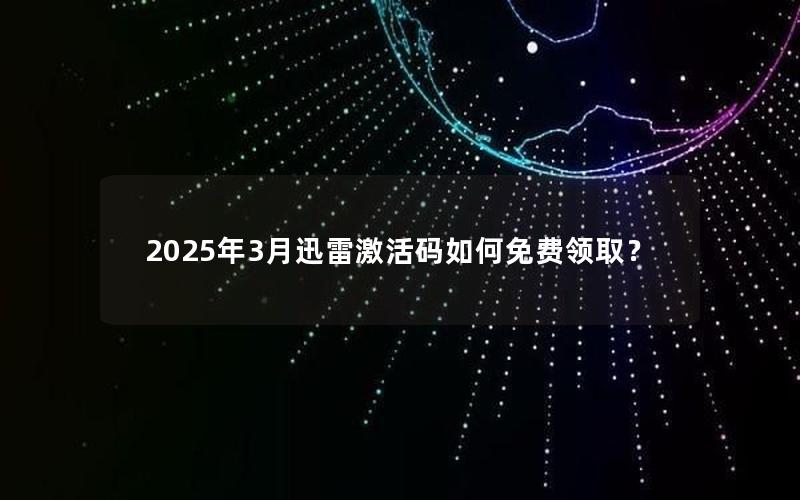 2025年3月迅雷激活码如何免费领取？