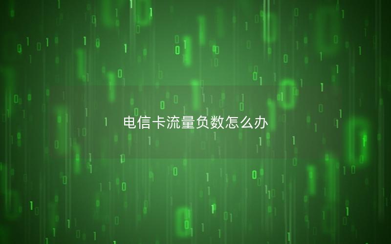 电信卡流量负数怎么办