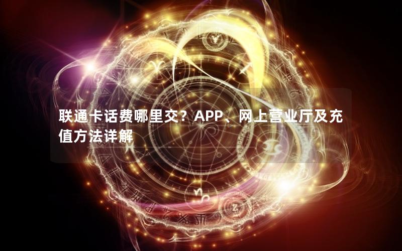 联通卡话费哪里交？APP、网上营业厅及充值方法详解