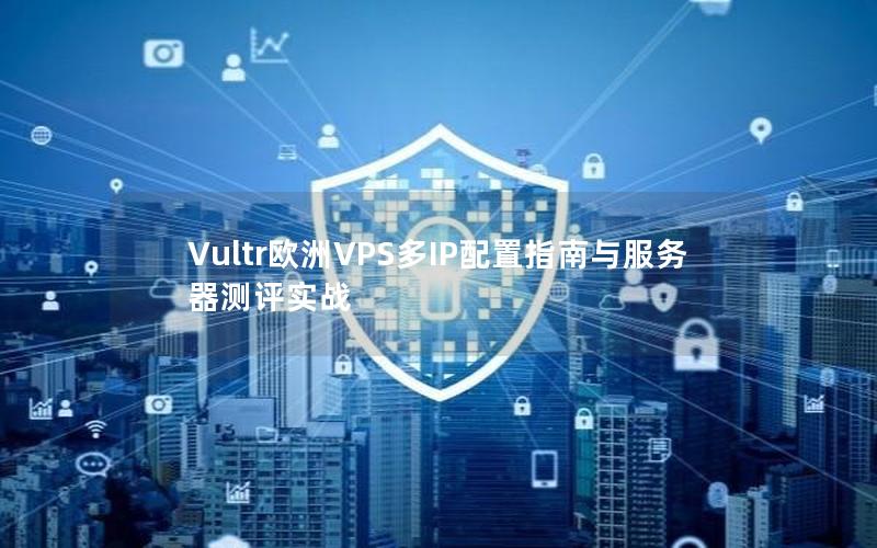 Vultr欧洲VPS多IP配置指南与服务器测评实战