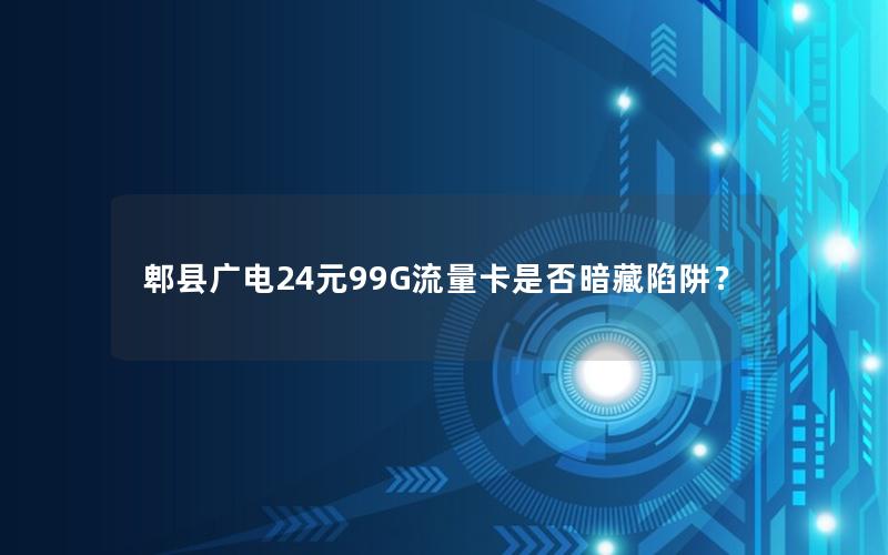 郫县广电24元99G流量卡是否暗藏陷阱？