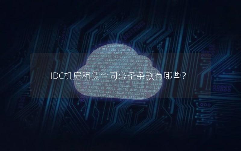 IDC机房租赁合同必备条款有哪些？