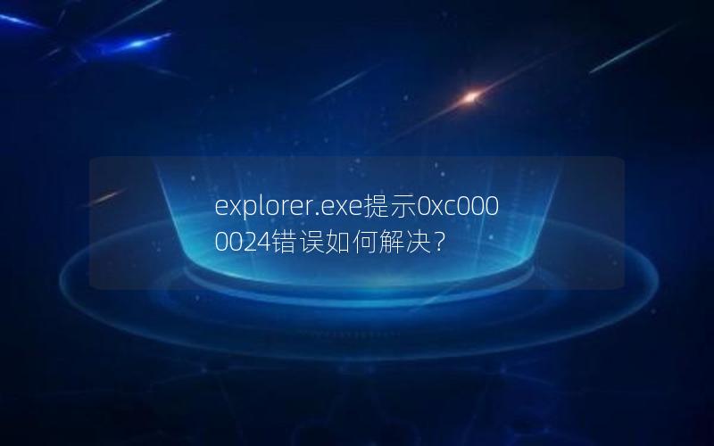 explorer.exe提示0xc0000024错误如何解决？