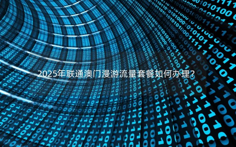 2025年联通澳门漫游流量套餐如何办理？