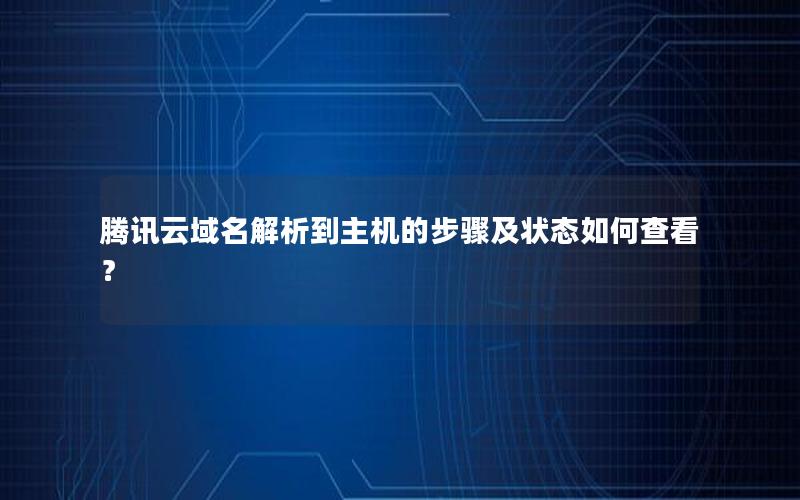 腾讯云域名解析到主机的步骤及状态如何查看？