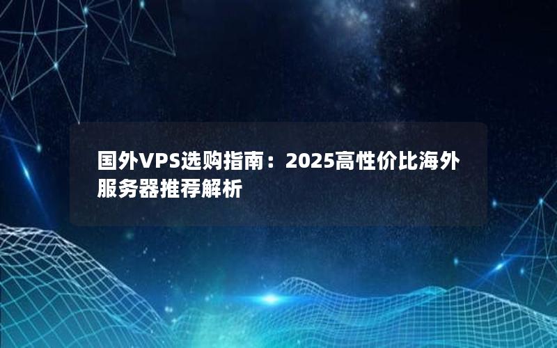 国外VPS选购指南：2025高性价比海外服务器推荐解析