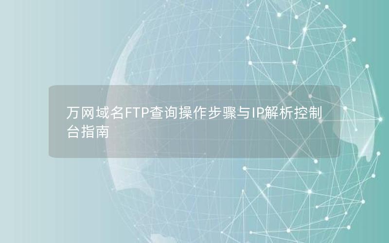 万网域名FTP查询操作步骤与IP解析控制台指南