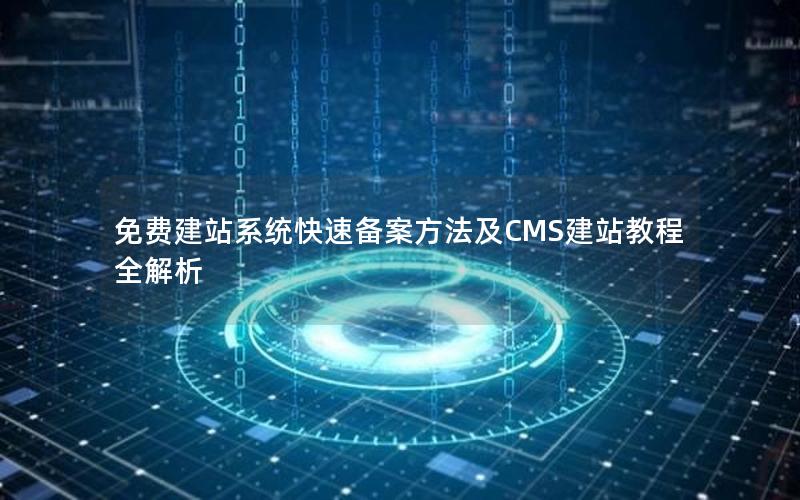 免费建站系统快速备案方法及CMS建站教程全解析