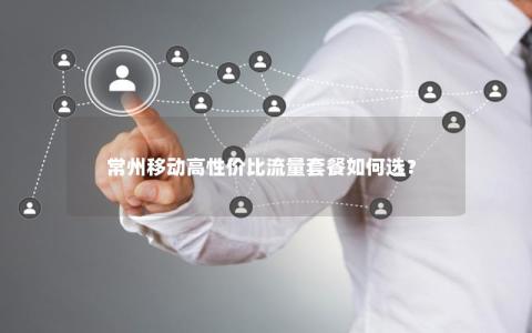 常州移动高性价比流量套餐如何选？