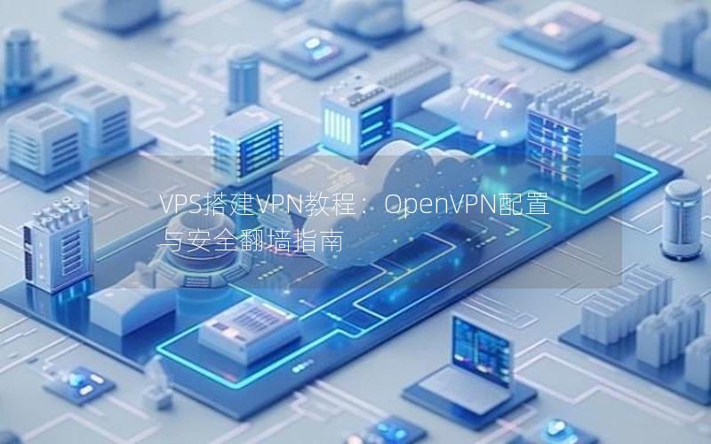 VPS搭建VPN教程：OpenVPN配置与安全翻墙指南