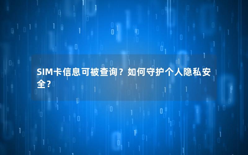 SIM卡信息可被查询？如何守护个人隐私安全？