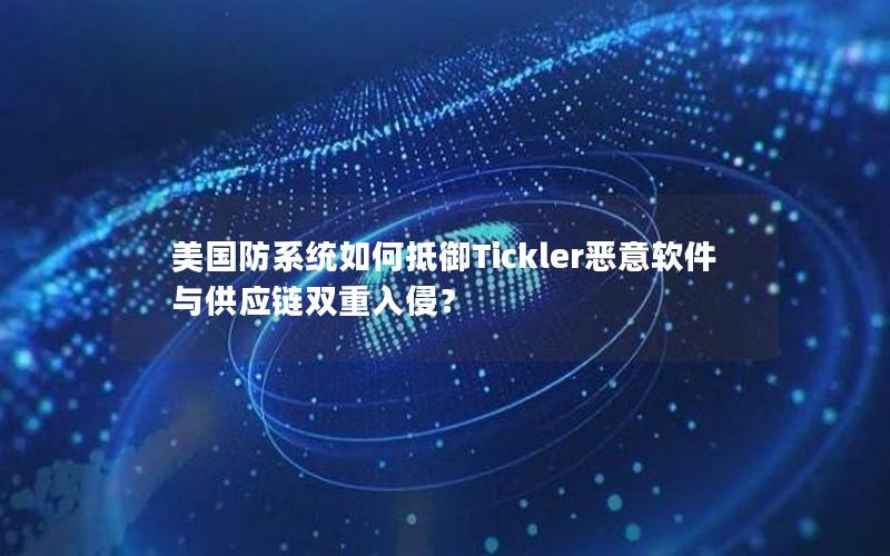 美国防系统如何抵御Tickler恶意软件与供应链双重入侵？