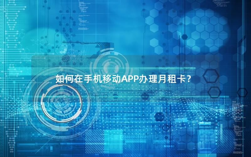 如何在手机移动APP办理月租卡？