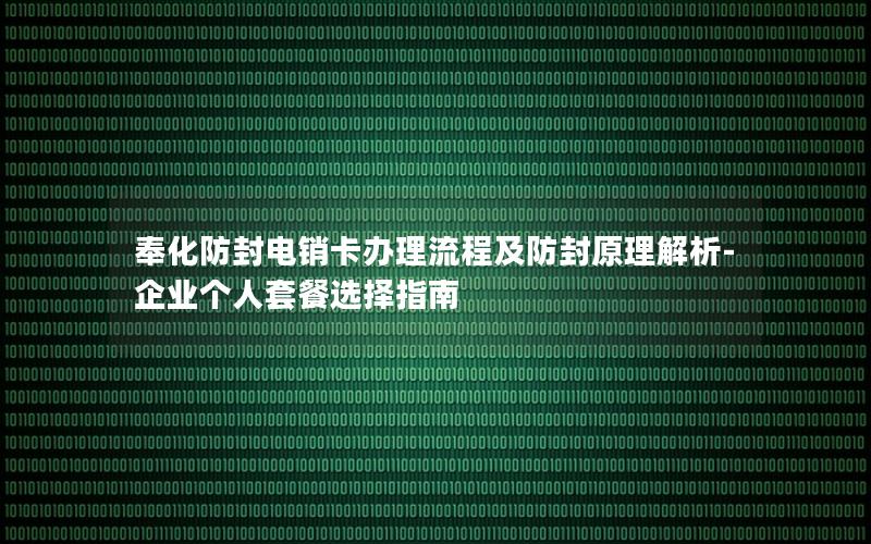 奉化防封电销卡办理流程及防封原理解析-企业个人套餐选择指南