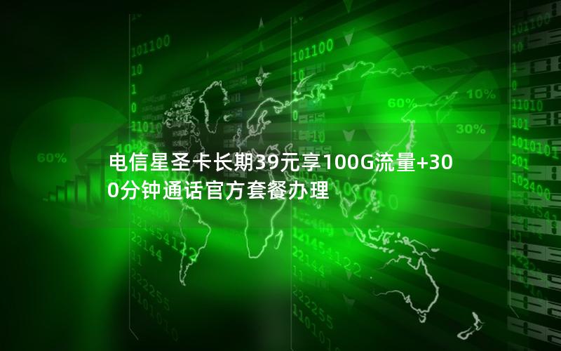 电信星圣卡长期39元享100G流量+300分钟通话官方套餐办理