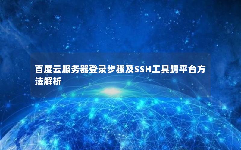 百度云服务器登录步骤及SSH工具跨平台方法解析