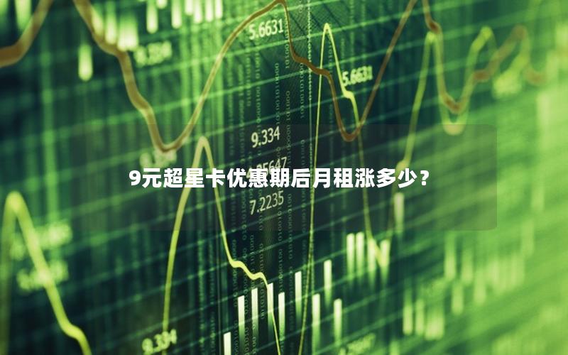 9元超星卡优惠期后月租涨多少？