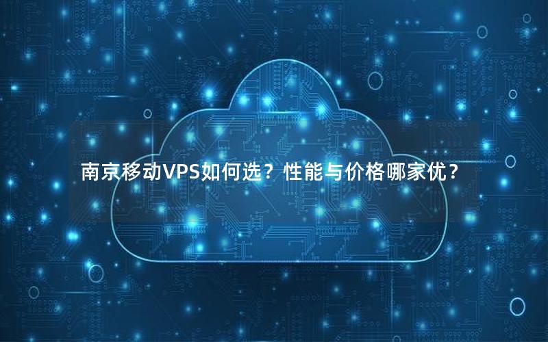 南京移动VPS如何选？性能与价格哪家优？