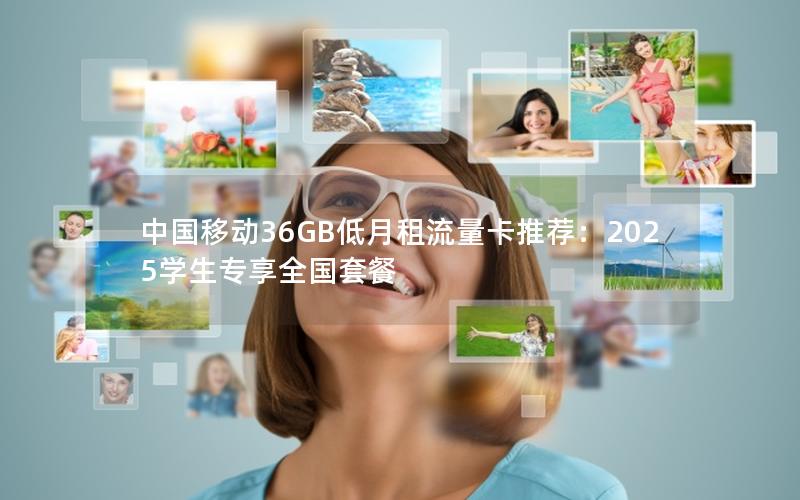 中国移动36GB低月租流量卡推荐：2025学生专享全国套餐