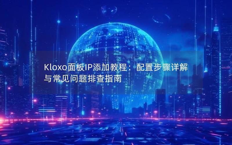 Kloxo面板IP添加教程：配置步骤详解与常见问题排查指南