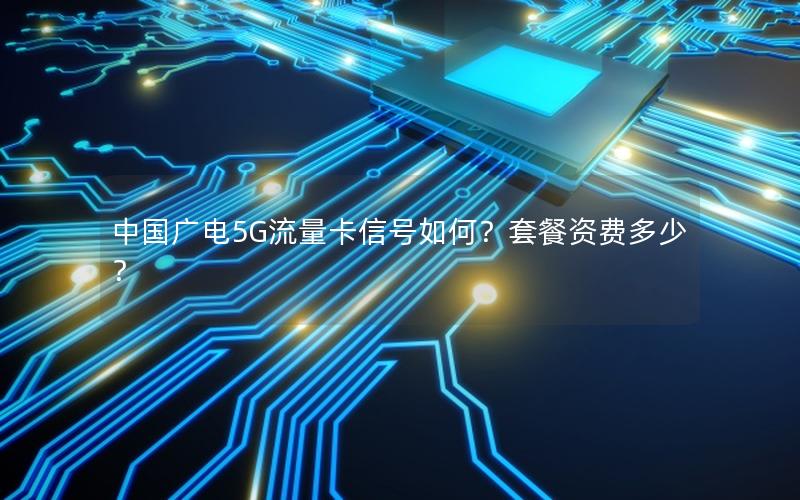 中国广电5G流量卡信号如何？套餐资费多少？