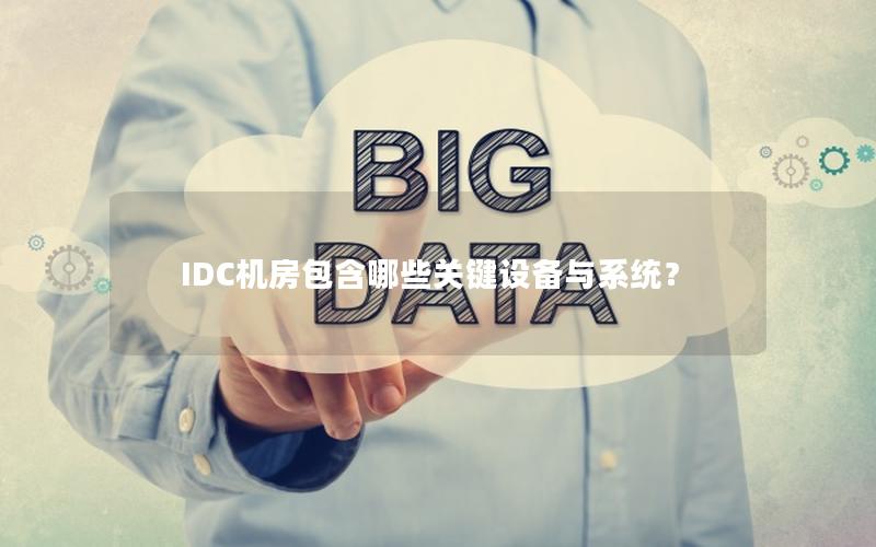 IDC机房包含哪些关键设备与系统？