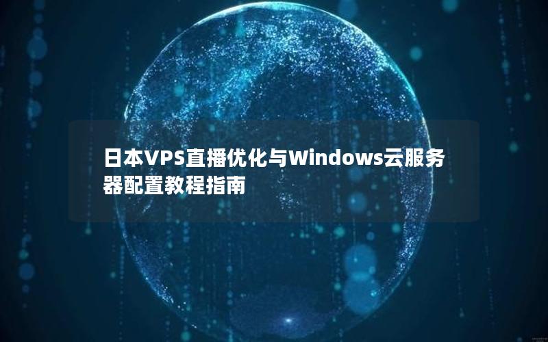 日本VPS直播优化与Windows云服务器配置教程指南