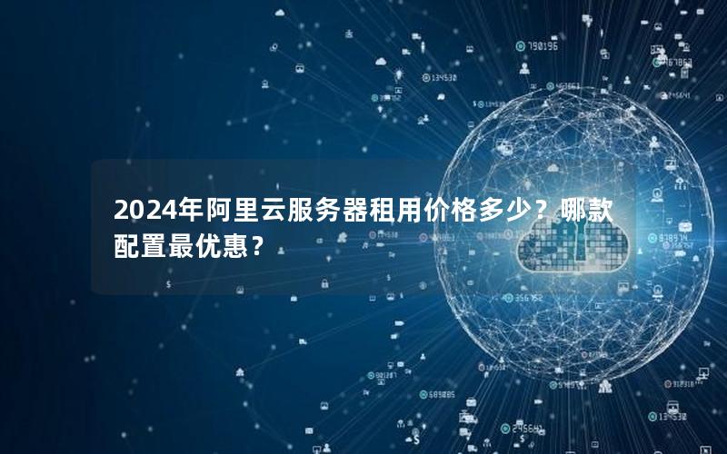 2024年阿里云服务器租用价格多少？哪款配置最优惠？