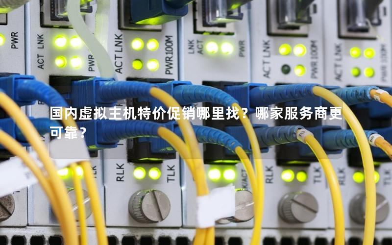 国内虚拟主机特价促销哪里找？哪家服务商更可靠？